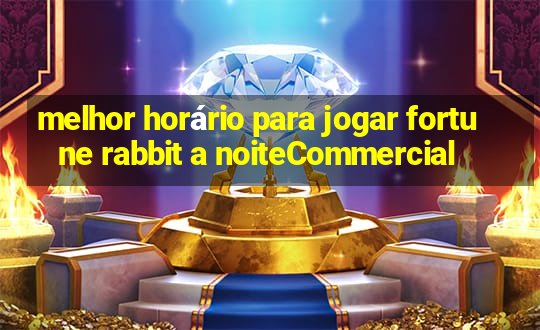 melhor horário para jogar fortune rabbit a noiteCommercial