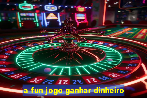 a fun jogo ganhar dinheiro