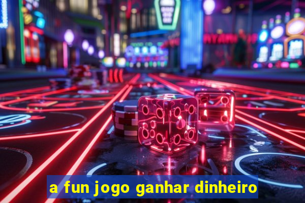 a fun jogo ganhar dinheiro