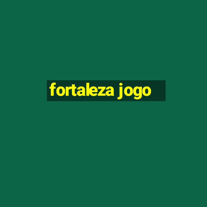 fortaleza jogo