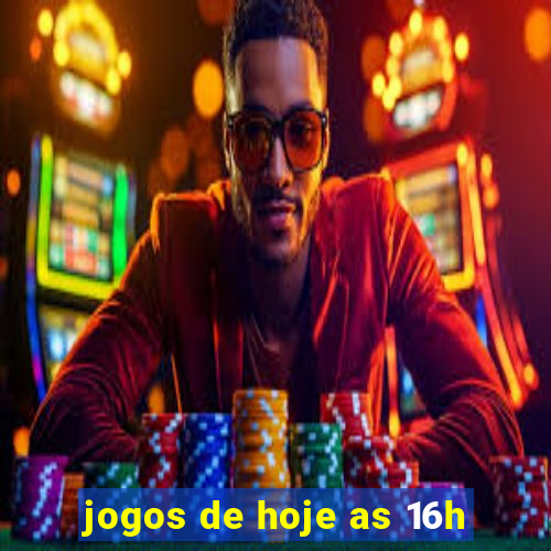 jogos de hoje as 16h