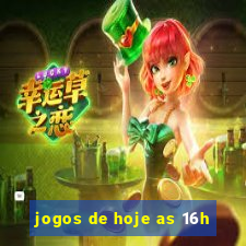 jogos de hoje as 16h