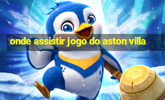 onde assistir jogo do aston villa