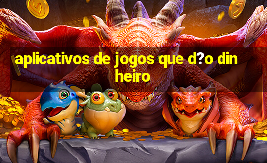 aplicativos de jogos que d?o dinheiro