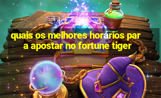 quais os melhores horários para apostar no fortune tiger