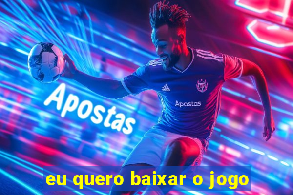 eu quero baixar o jogo