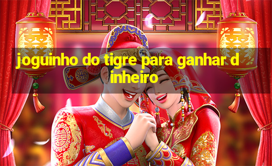 joguinho do tigre para ganhar dinheiro