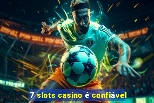 7 slots casino é confiável