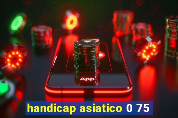 handicap asiatico 0 75