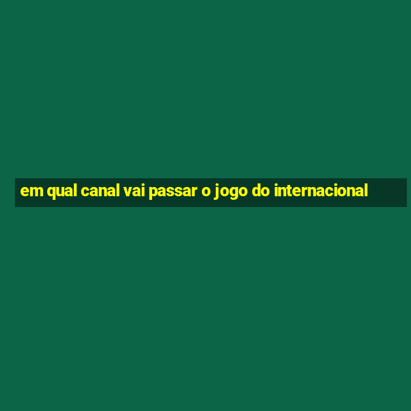 em qual canal vai passar o jogo do internacional