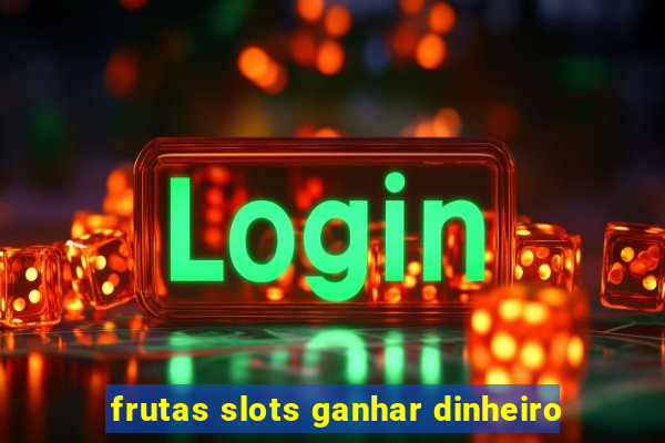 frutas slots ganhar dinheiro