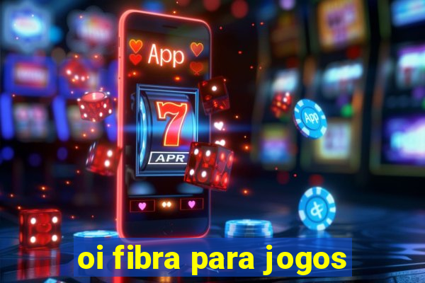 oi fibra para jogos