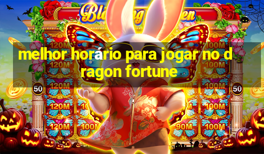 melhor horário para jogar no dragon fortune