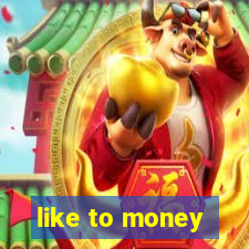 like to money