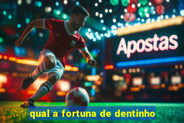 qual a fortuna de dentinho