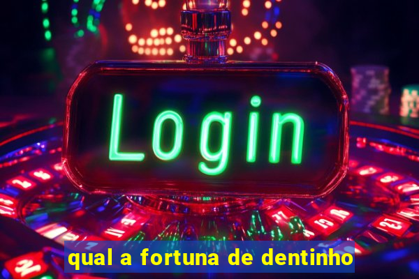 qual a fortuna de dentinho