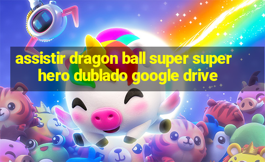 assistir dragon ball super super hero dublado google drive