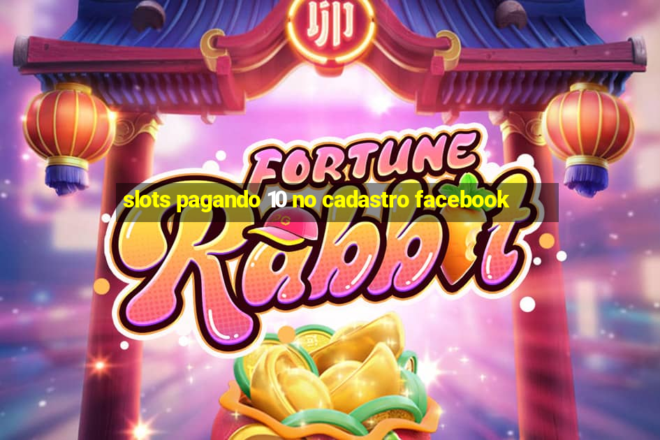 slots pagando 10 no cadastro facebook