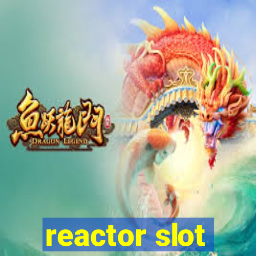 reactor slot