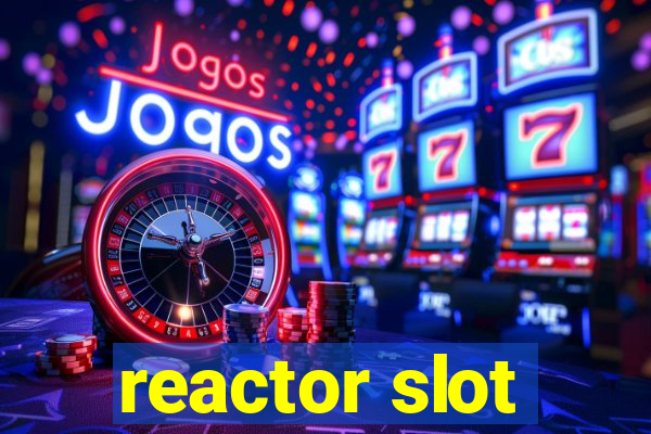 reactor slot