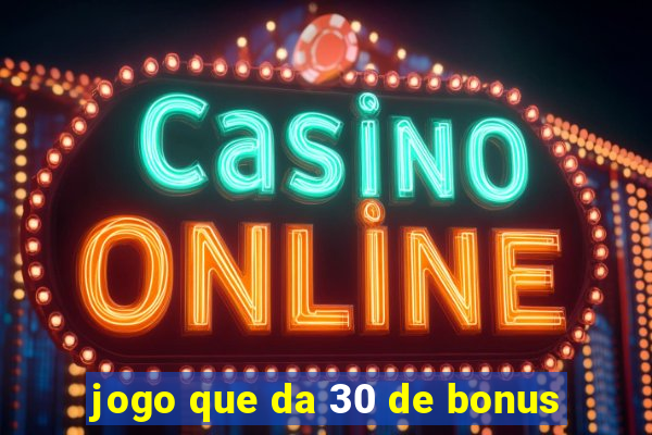 jogo que da 30 de bonus