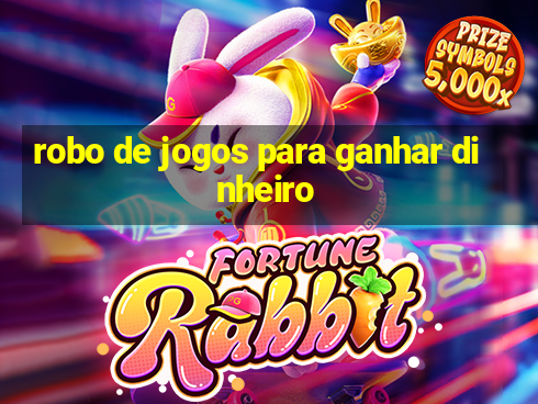 robo de jogos para ganhar dinheiro