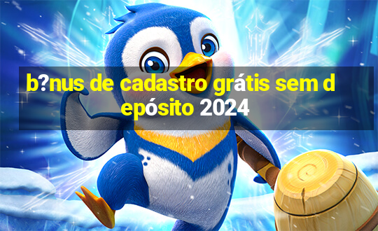 b?nus de cadastro grátis sem depósito 2024