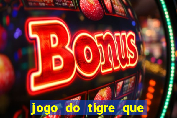 jogo do tigre que dá dinheiro