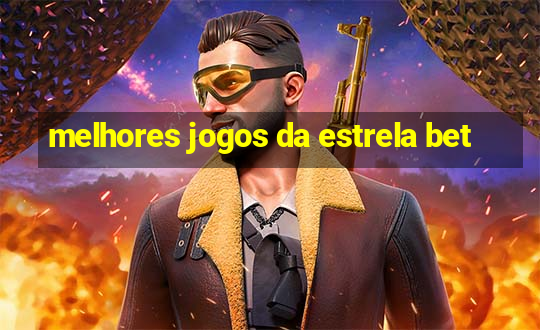 melhores jogos da estrela bet