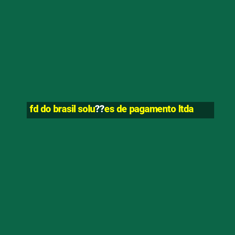 fd do brasil solu??es de pagamento ltda