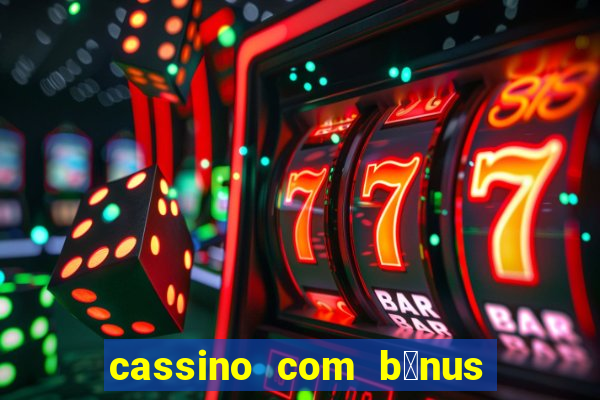 cassino com b么nus gr谩tis no cadastro 2023