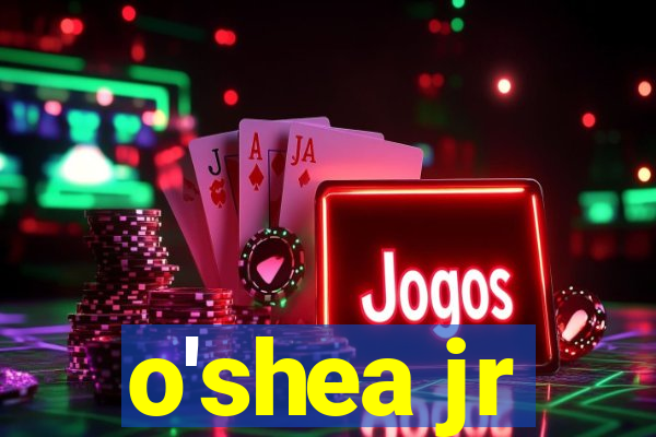 o'shea jr