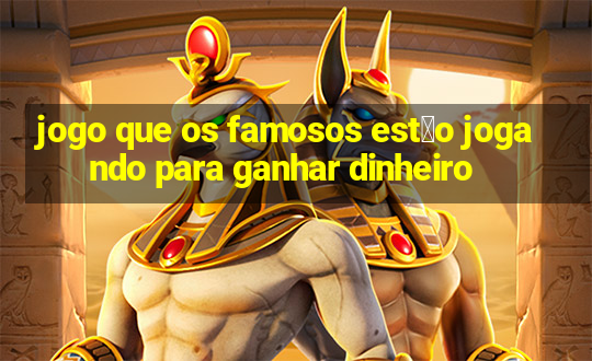 jogo que os famosos est茫o jogando para ganhar dinheiro