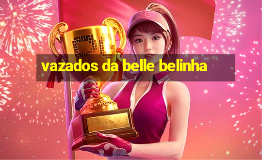 vazados da belle belinha