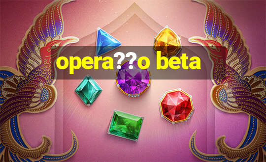 opera??o beta