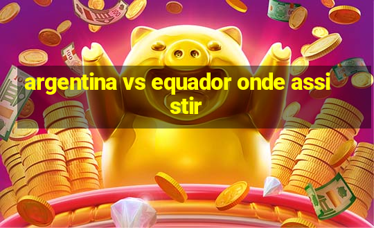 argentina vs equador onde assistir