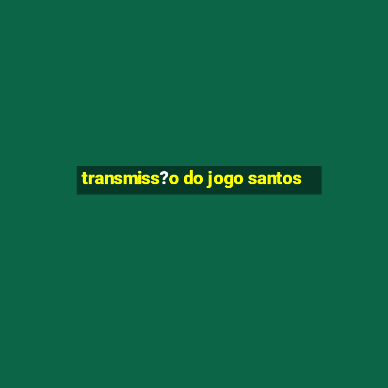 transmiss?o do jogo santos