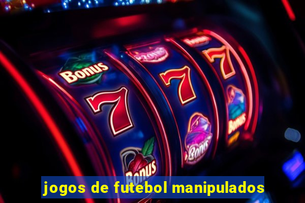 jogos de futebol manipulados