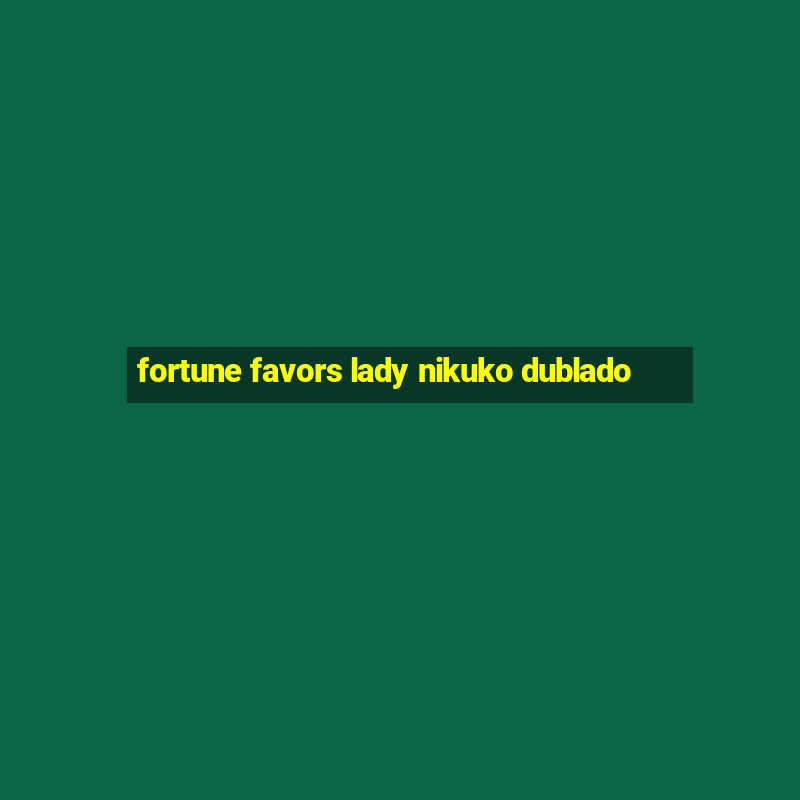 fortune favors lady nikuko dublado