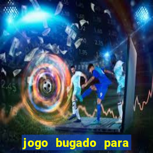 jogo bugado para ganhar dinheiro