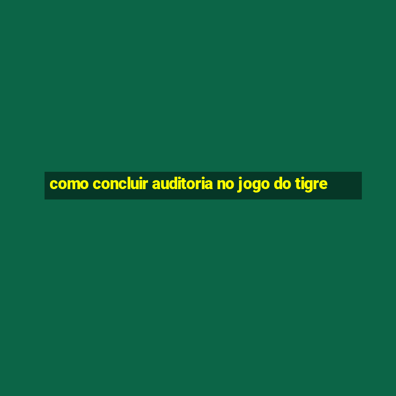 como concluir auditoria no jogo do tigre