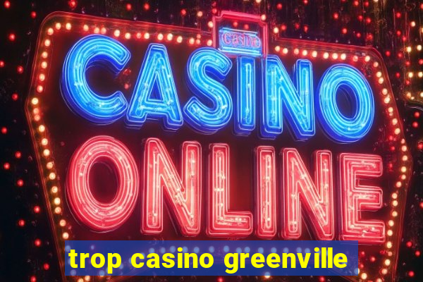 trop casino greenville