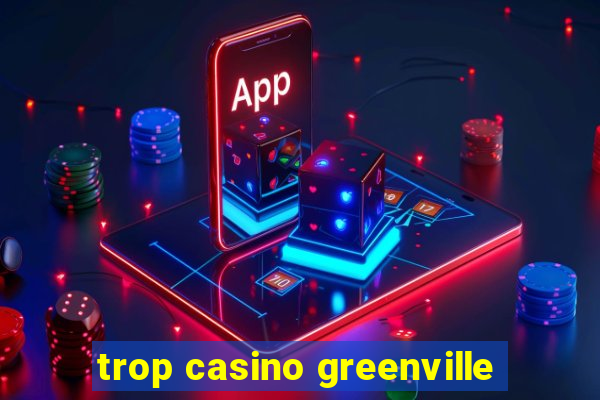 trop casino greenville