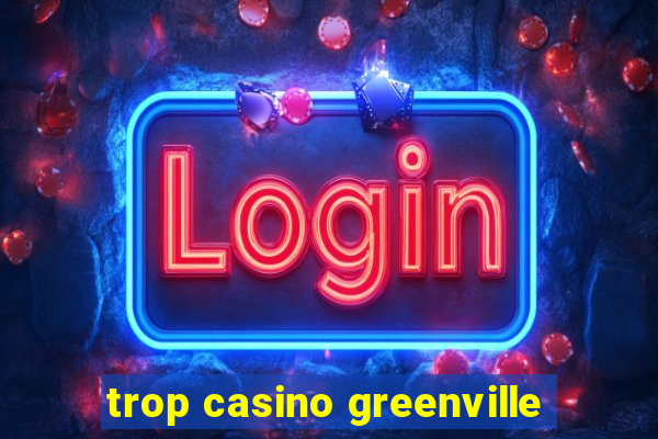 trop casino greenville