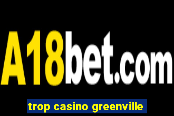 trop casino greenville