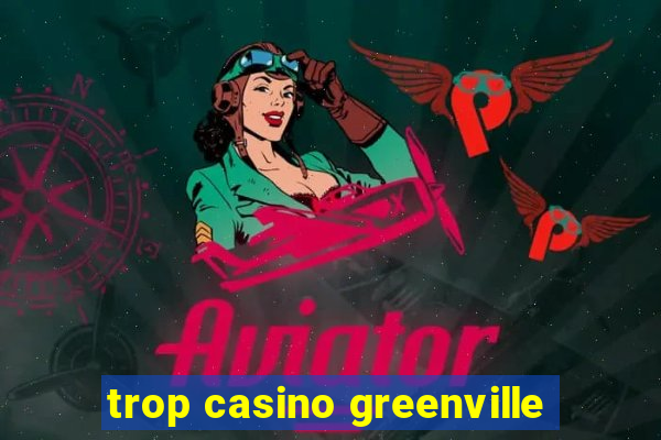 trop casino greenville