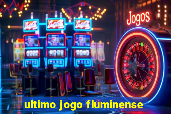 ultimo jogo fluminense