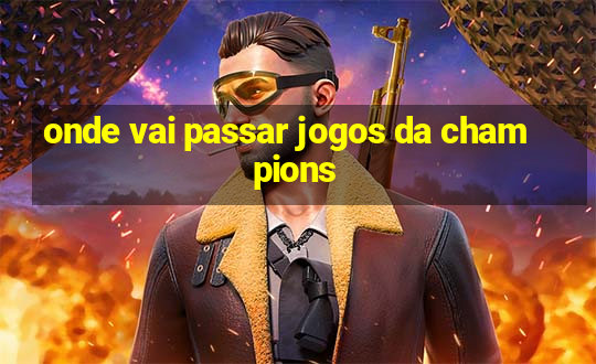 onde vai passar jogos da champions