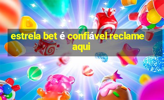 estrela bet é confiável reclame aqui