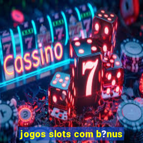 jogos slots com b?nus